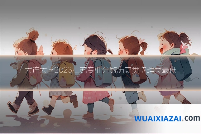 大连大学2023江苏专业分数历史类物理类最低