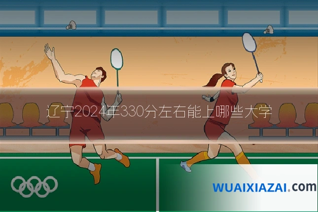 辽宁2024年330分左右能上哪些大学