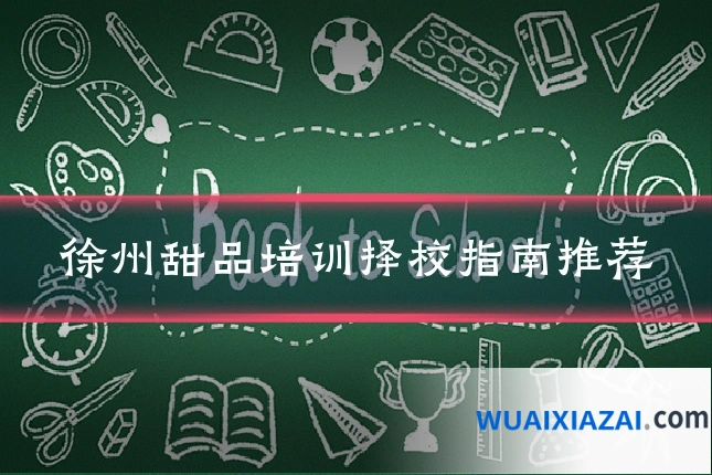 徐州甜品培训择校指南推荐