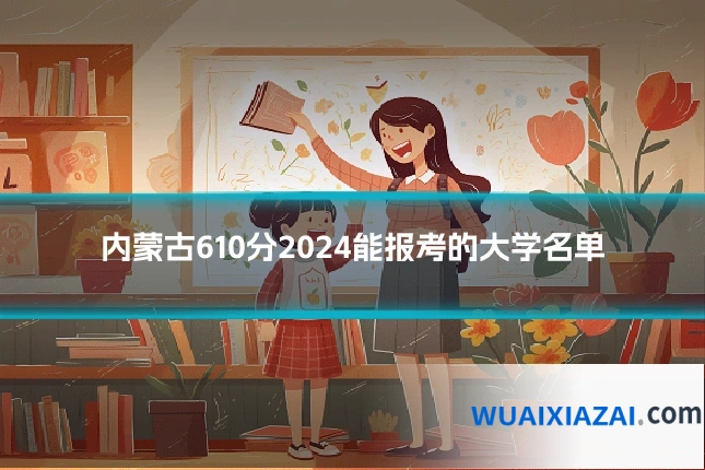 内蒙古610分2024能报考的大学名单