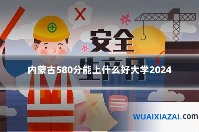 内蒙古580分能上什么好大学2024