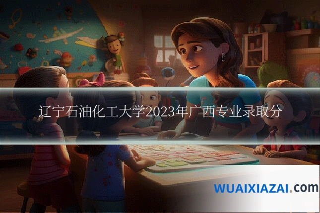辽宁石油化工大学2023年广西专业录取分