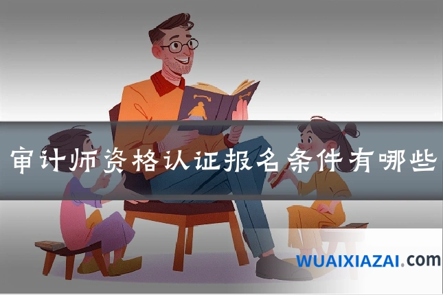 审计师资格认证报名条件有哪些