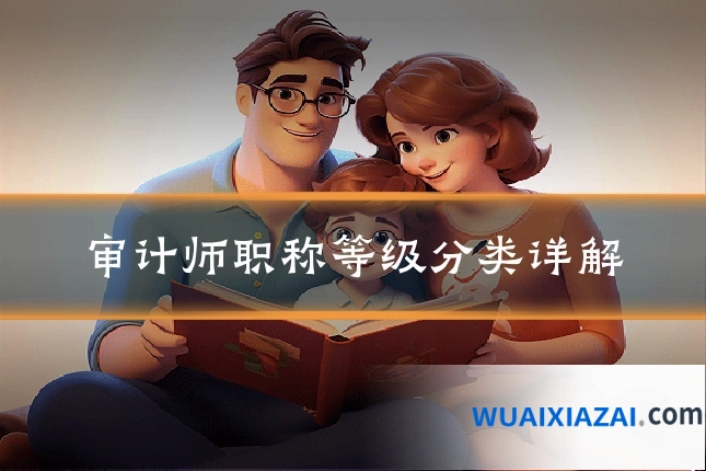 审计师职称等级分类详解