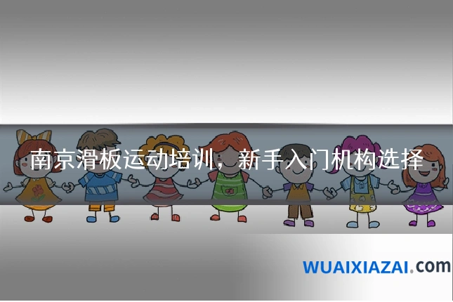 南京滑板运动培训，新手入门机构选择