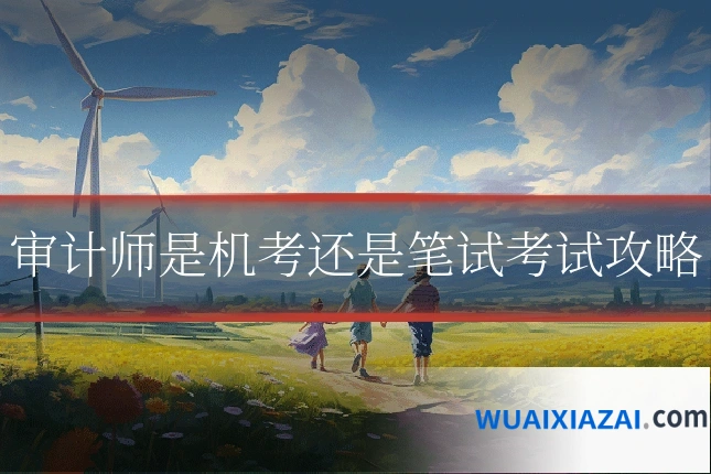 审计师是机考还是笔试考试攻略