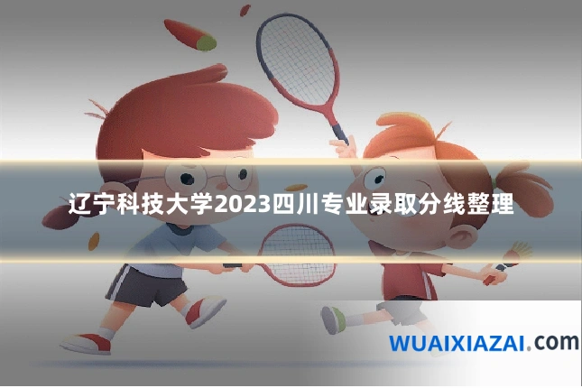 辽宁科技大学2023四川专业录取分线整理