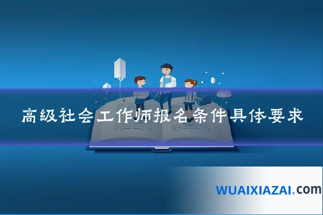 高级社会工作师报名条件具体要求