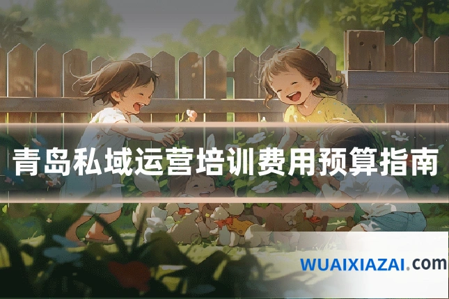 青岛私域运营培训费用预算指南