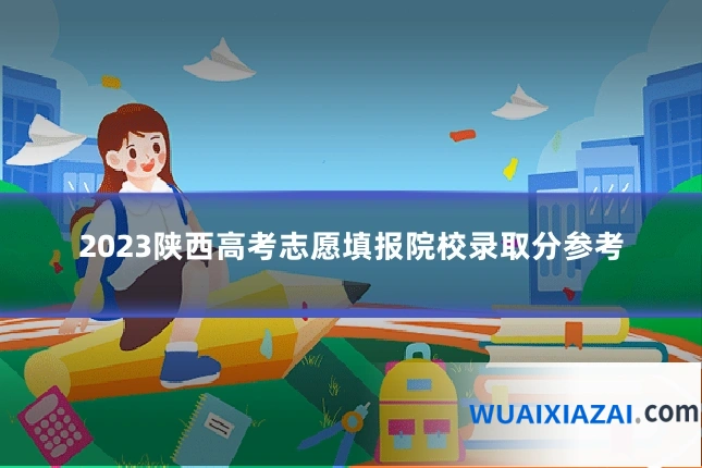 2023陕西高考志愿填报院校录取分参考
