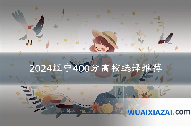 2024辽宁400分高校选择推荐