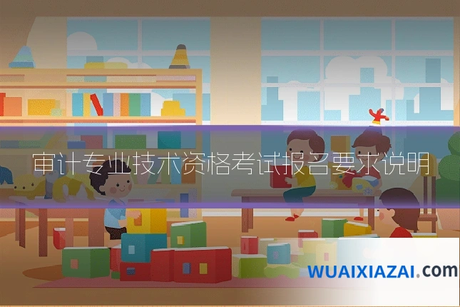 审计专业技术资格考试报名要求说明