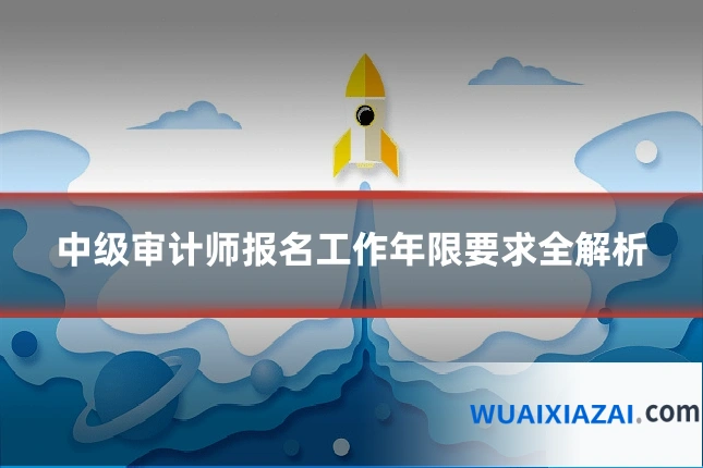 中级审计师报名工作年限要求全解析