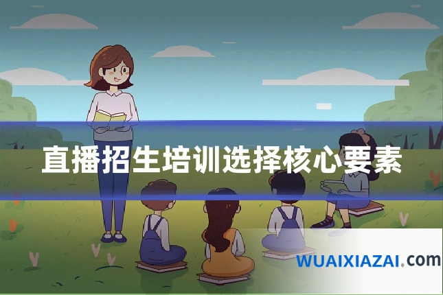 直播招生培训选择核心要素