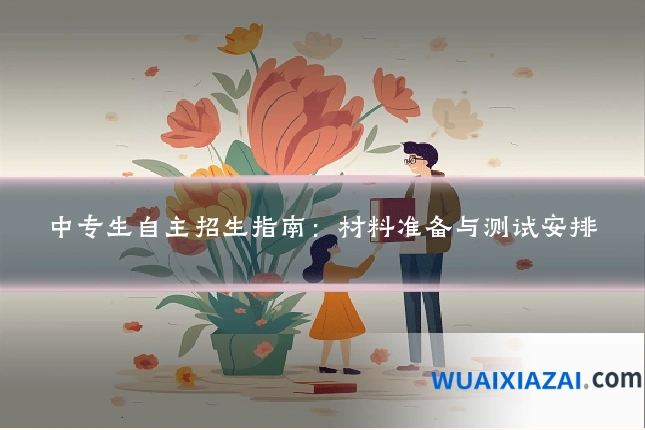 中专生自主招生指南：材料准备与测试安排