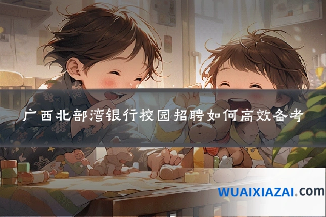 广西北部湾银行校园招聘如何高效备考