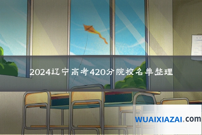 2024辽宁高考420分院校名单整理