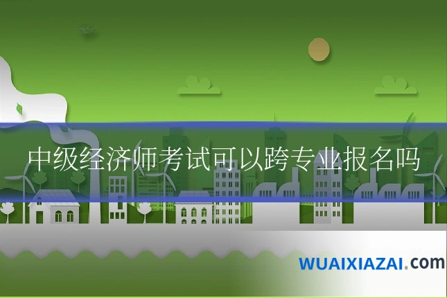 中级经济师考试可以跨专业报名吗