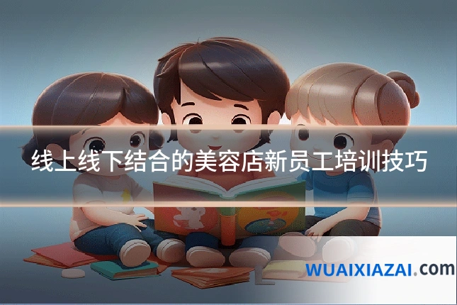 线上线下结合的美容店新员工培训技巧