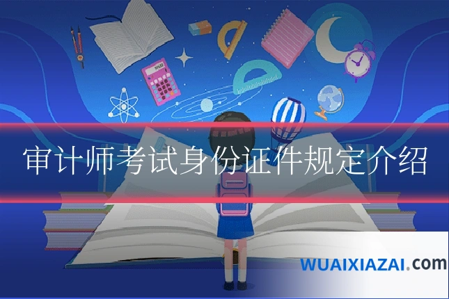 审计师考试身份证件规定介绍