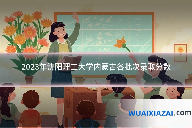 2023年沈阳理工大学内蒙古各批次录取分数
