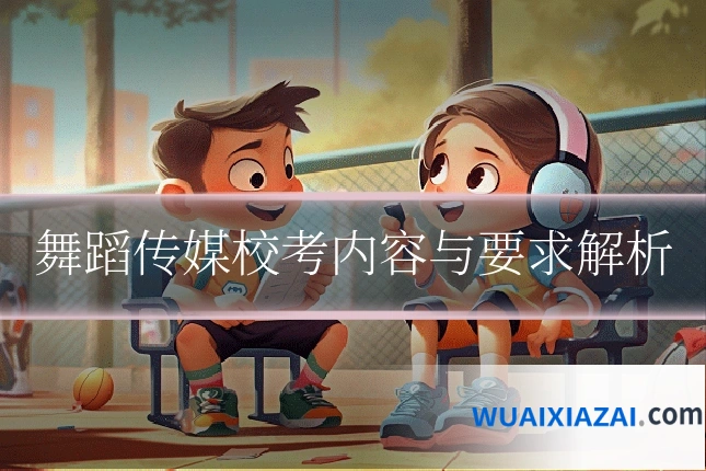 舞蹈传媒校考内容与要求解析
