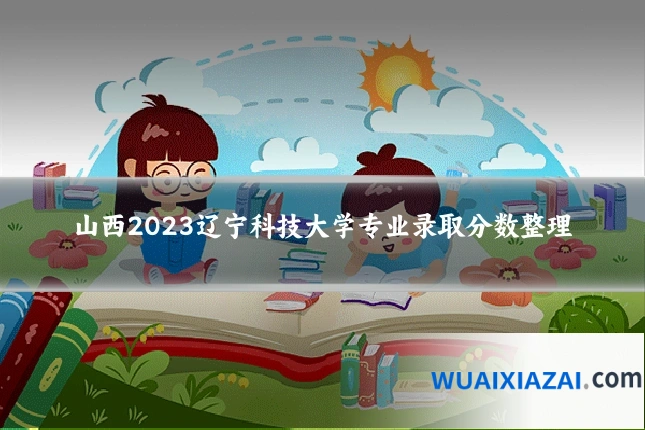 山西2023辽宁科技大学专业录取分数整理