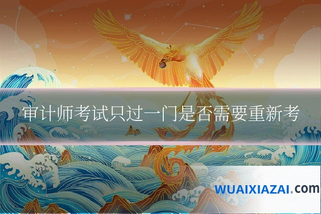 审计师考试只过一门是否需要重新考
