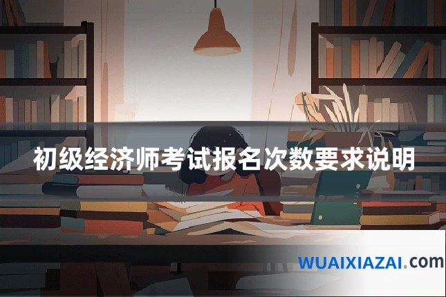 初级经济师考试报名次数要求说明