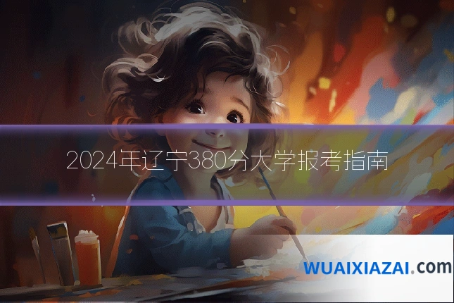 2024年辽宁380分大学报考指南