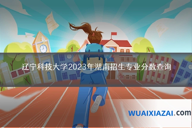 辽宁科技大学2023年湖南招生专业分数查询
