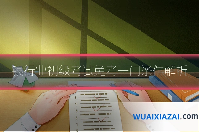 银行业初级考试免考一门条件解析