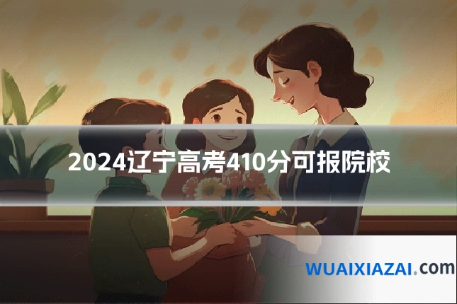 2024辽宁高考410分可报院校