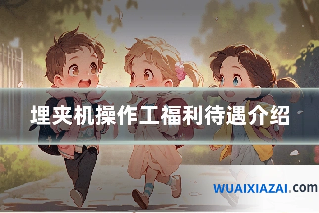埋夹机操作工福利待遇介绍
