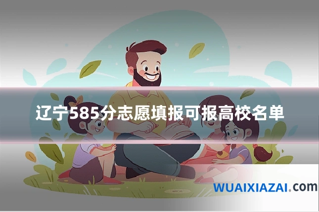 辽宁585分志愿填报可报高校名单