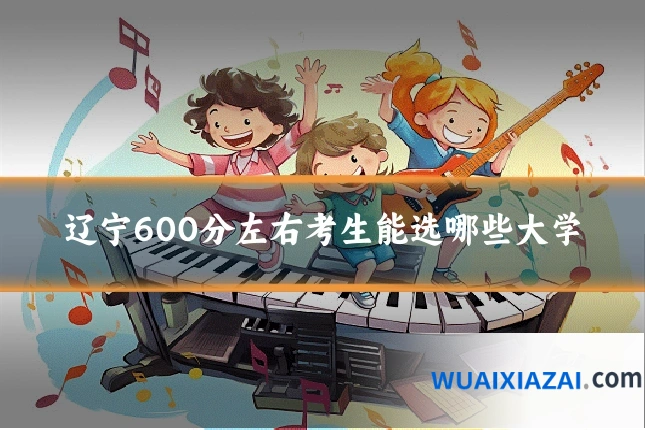 辽宁600分左右考生能选哪些大学