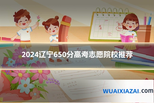 2024辽宁650分高考志愿院校推荐