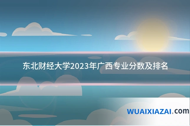 东北财经大学2023年广西专业分数及排名