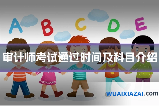 审计师考试通过时间及科目介绍