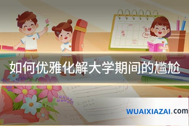 如何优雅化解大学期间的尴尬