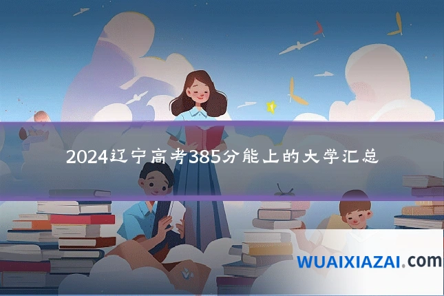 2024辽宁高考385分能上的大学汇总