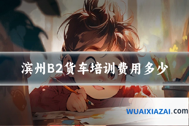 滨州B2货车培训费用多少