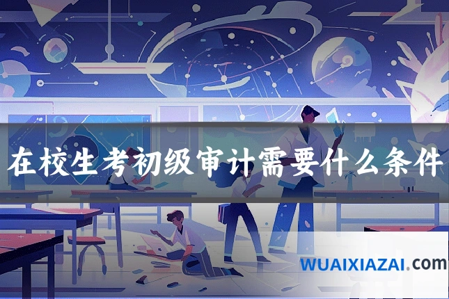 在校生考初级审计需要什么条件