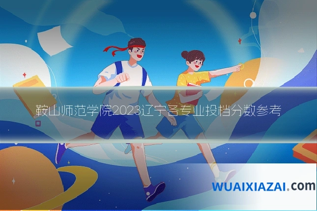 鞍山师范学院2023辽宁各专业投档分数参考