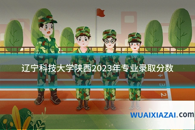辽宁科技大学陕西2023年专业录取分数