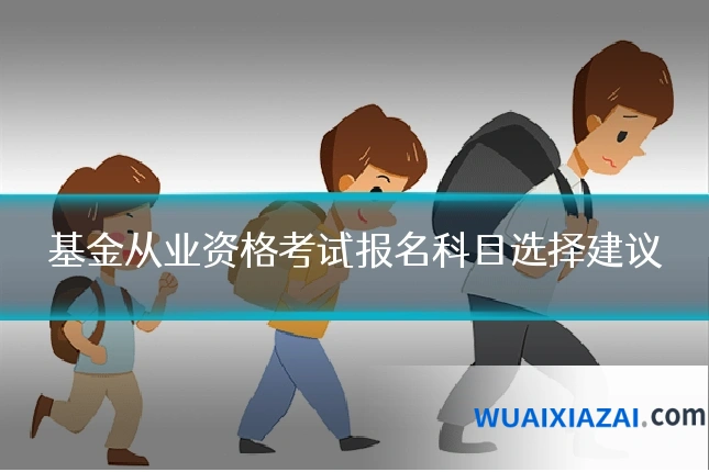 基金从业资格考试报名科目选择建议