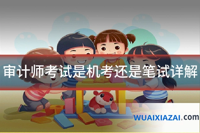 审计师考试是机考还是笔试详解