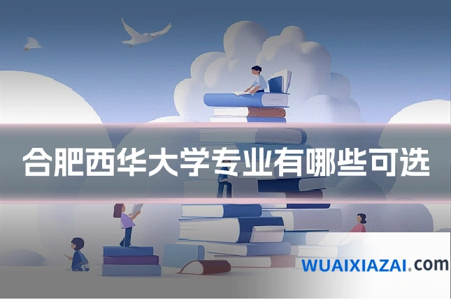 合肥西华大学专业有哪些可选