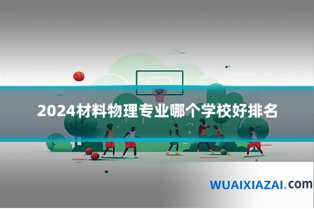 2024材料物理专业哪个学校好排名