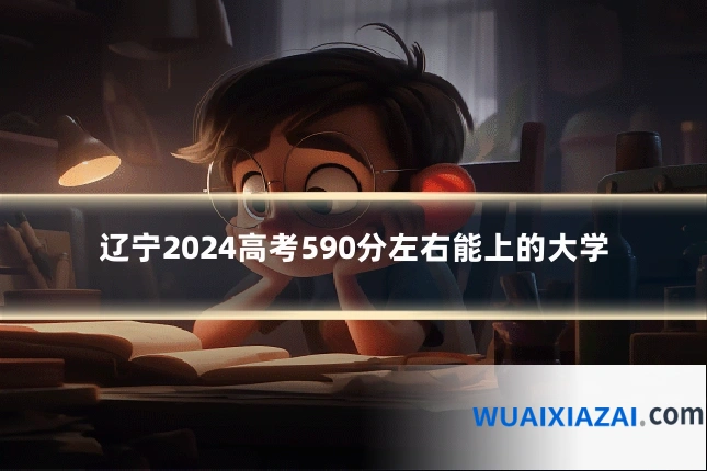 辽宁2024高考590分左右能上的大学